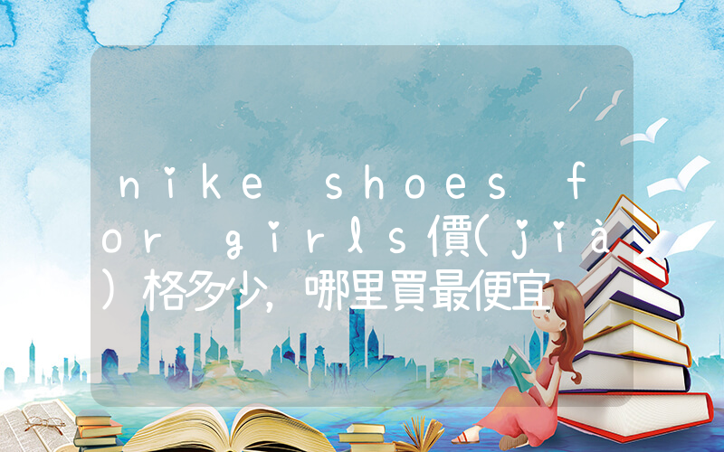 nike shoes for girls價(jià)格多少，哪里買最便宜插圖